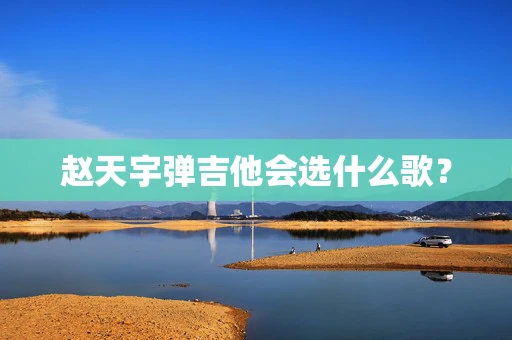 赵天宇弹吉他会选什么歌？