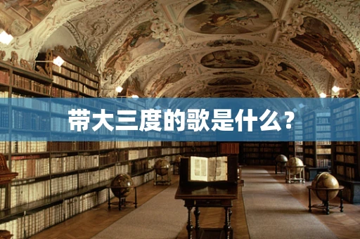 带大三度的歌是什么？