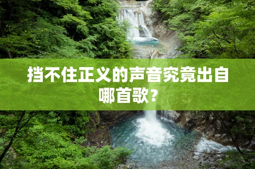 挡不住正义的声音究竟出自哪首歌？