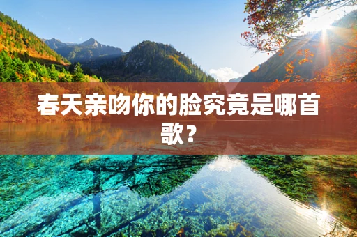 春天亲吻你的脸究竟是哪首歌？