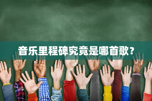 音乐里程碑究竟是哪首歌？