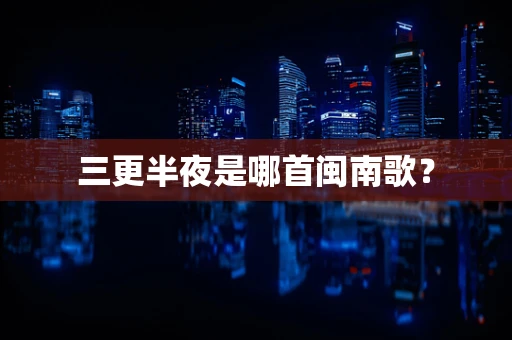 三更半夜是哪首闽南歌？