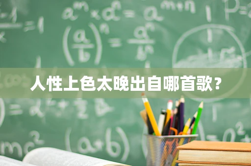 人性上色太晚出自哪首歌？
