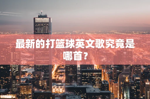 最新的打篮球英文歌究竟是哪首？