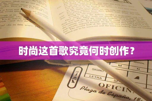 时尚这首歌究竟何时创作？