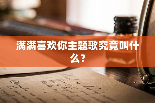 满满喜欢你主题歌究竟叫什么？