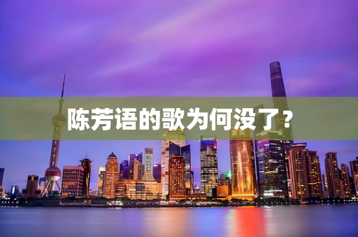 陈芳语的歌为何没了？