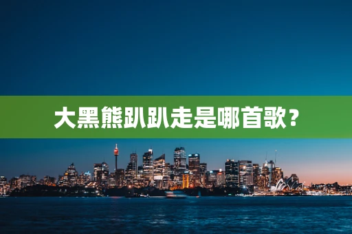 大黑熊趴趴走是哪首歌？