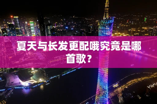 夏天与长发更配哦究竟是哪首歌？