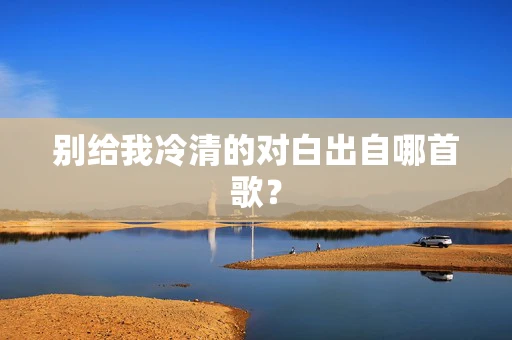 别给我冷清的对白出自哪首歌？
