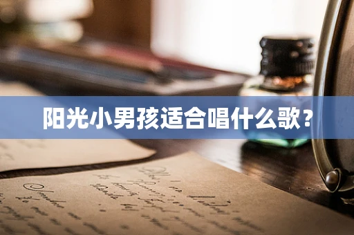 阳光小男孩适合唱什么歌？