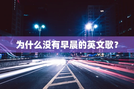 为什么没有早晨的英文歌？