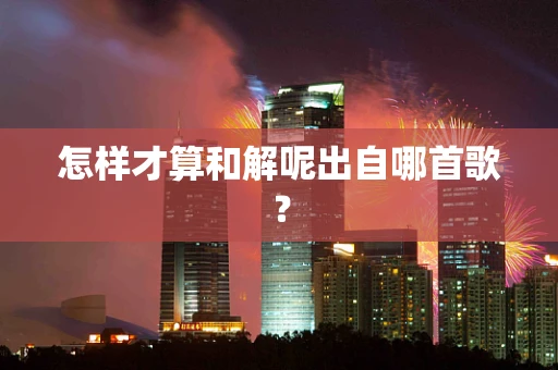 怎样才算和解呢出自哪首歌？
