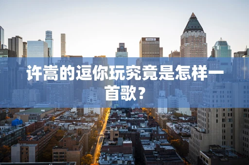 许嵩的逗你玩究竟是怎样一首歌？