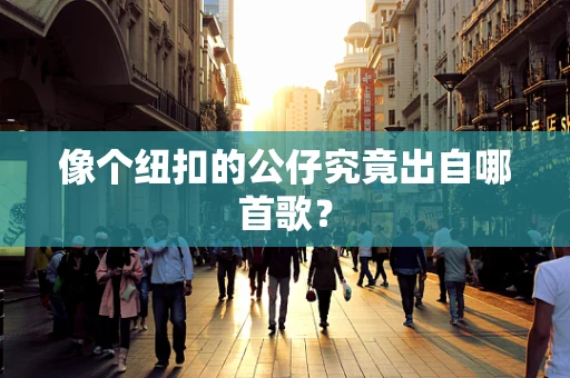 像个纽扣的公仔究竟出自哪首歌？
