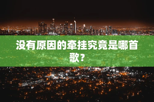 没有原因的牵挂究竟是哪首歌？