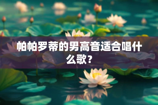 帕帕罗蒂的男高音适合唱什么歌？