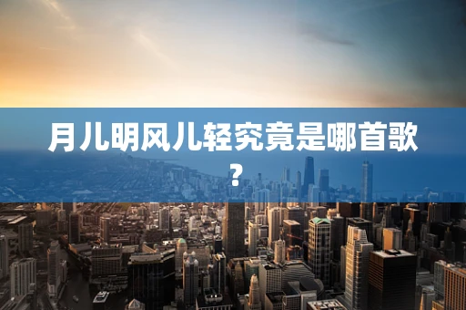 月儿明风儿轻究竟是哪首歌？