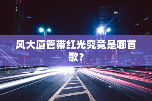 风大厦管带红光究竟是哪首歌？