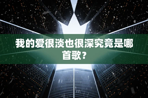 我的爱很淡也很深究竟是哪首歌？