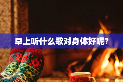 早上听什么歌对身体好呢？