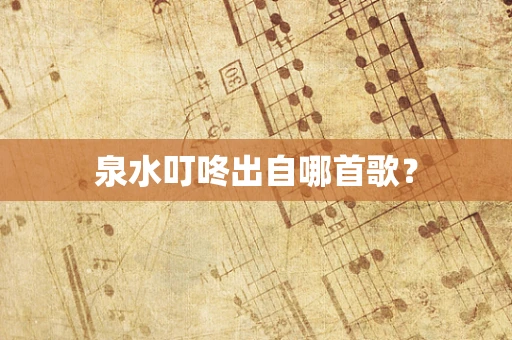 泉水叮咚出自哪首歌？