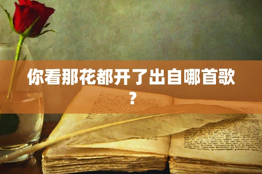 你看那花都开了出自哪首歌？