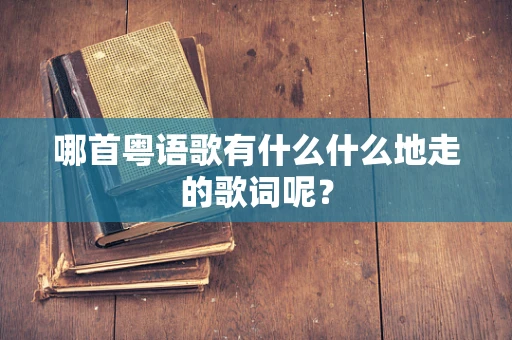 哪首粤语歌有什么什么地走的歌词呢？