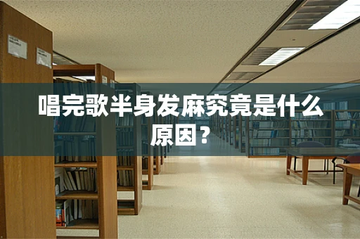 唱完歌半身发麻究竟是什么原因？
