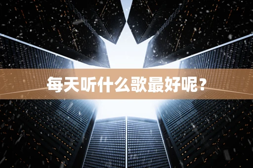 每天听什么歌最好呢？