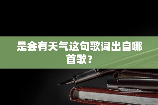 是会有天气这句歌词出自哪首歌？