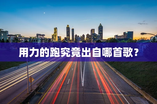用力的跑究竟出自哪首歌？