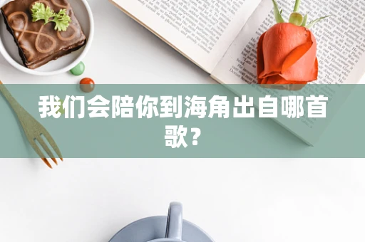 我们会陪你到海角出自哪首歌？