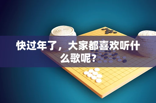 快过年了，大家都喜欢听什么歌呢？