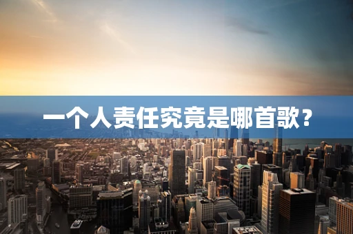 一个人责任究竟是哪首歌？