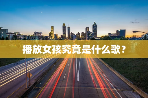 播放女孩究竟是什么歌？