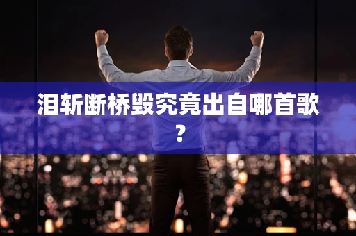 泪斩断桥毁究竟出自哪首歌？