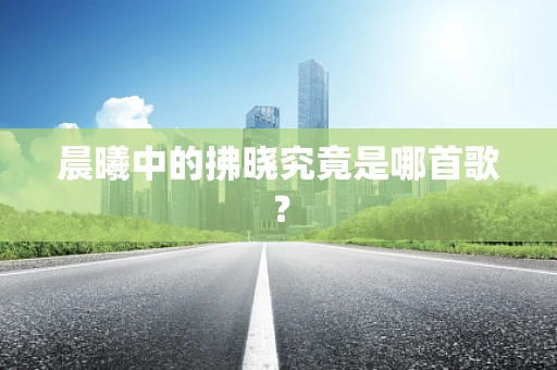 晨曦中的拂晓究竟是哪首歌？