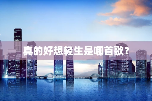 真的好想轻生是哪首歌？
