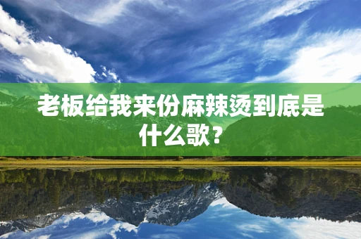 老板给我来份麻辣烫到底是什么歌？