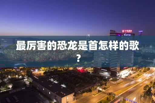 最厉害的恐龙是首怎样的歌？