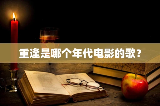 重逢是哪个年代电影的歌？