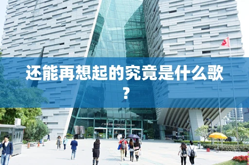 还能再想起的究竟是什么歌？