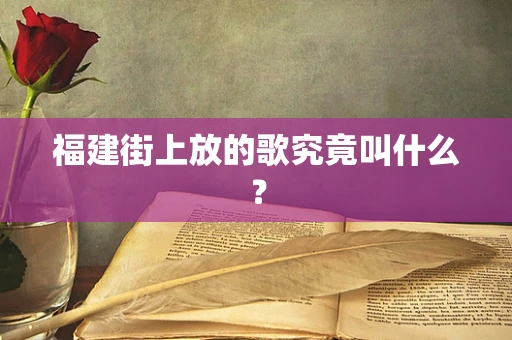 福建街上放的歌究竟叫什么？