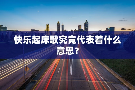 快乐起床歌究竟代表着什么意思？
