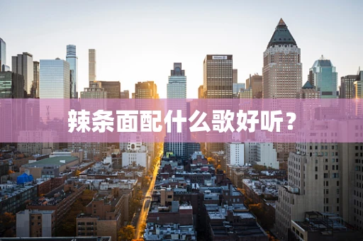 辣条面配什么歌好听？