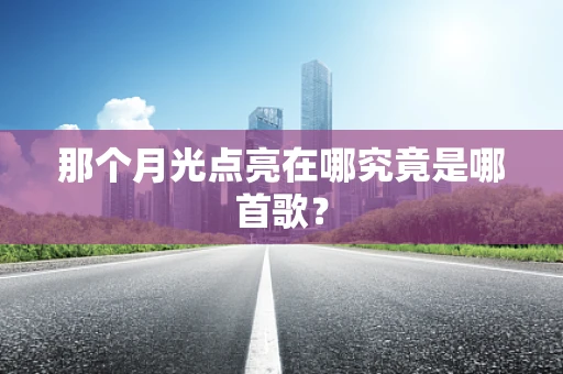 那个月光点亮在哪究竟是哪首歌？