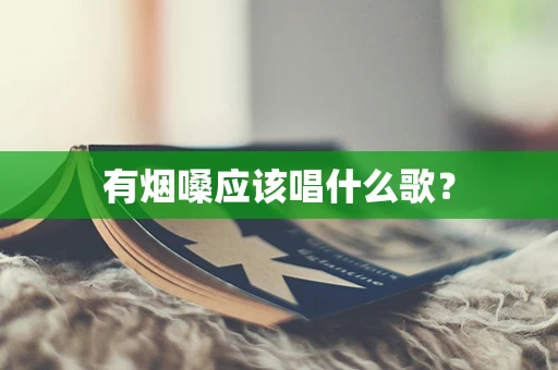 有烟嗓应该唱什么歌？