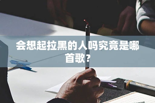 会想起拉黑的人吗究竟是哪首歌？