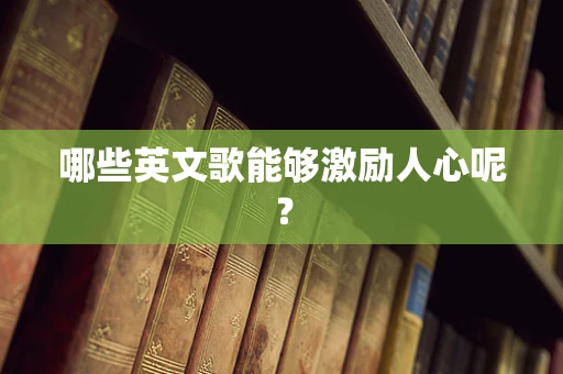 哪些英文歌能够激励人心呢？